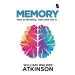 Memory: How to Develop, Train and Use It
