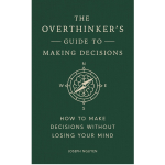 The Overthinker’s Guide to Making Decisions